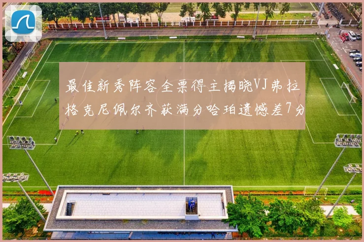 最佳新秀阵容全票得主揭晓VJ弗拉格克尼佩尔齐获满分哈珀遗憾差7分