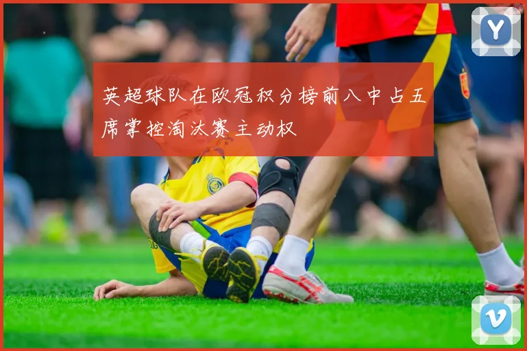 英超球队在欧冠积分榜前八中占五席掌控淘汰赛主动权