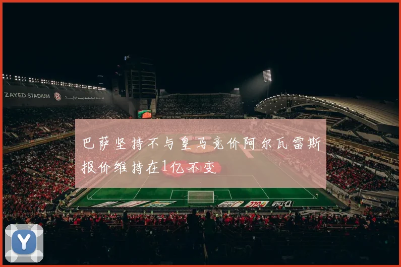 巴萨坚持不与皇马竞价阿尔瓦雷斯报价维持在1亿不变
