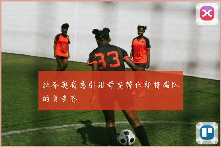 拉齐奥有意引进奇克替代即将离队的贡多齐