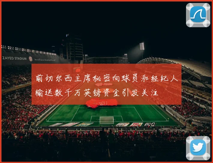前切尔西主席秘密向球员和经纪人输送数千万英镑资金引发关注
