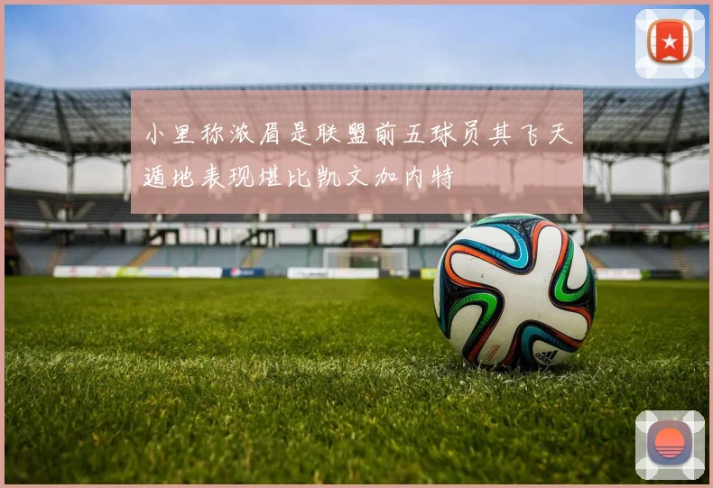小里称浓眉是联盟前五球员其飞天遁地表现堪比凯文加内特
