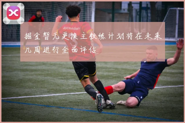 掘金暂无更换主教练计划将在未来几周进行全面评估