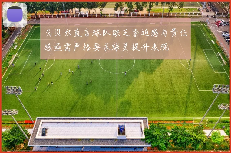 戈贝尔直言球队缺乏紧迫感与责任感亟需严格要求球员提升表现