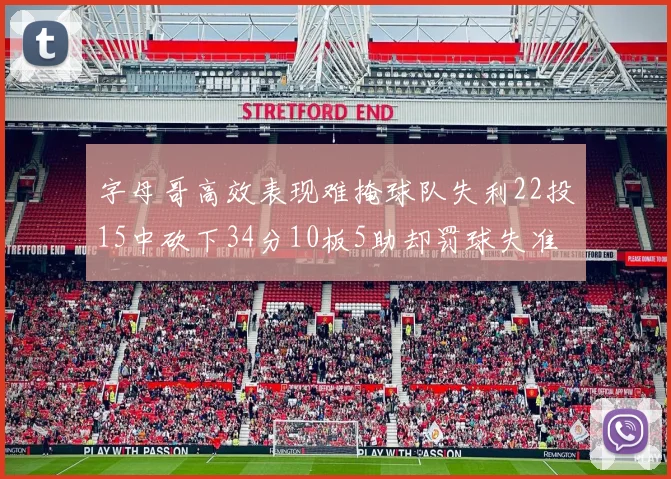 字母哥高效表现难掩球队失利22投15中砍下34分10板5助却罚球失准