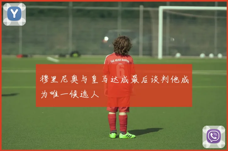穆里尼奥与皇马达成最后谈判他成为唯一候选人