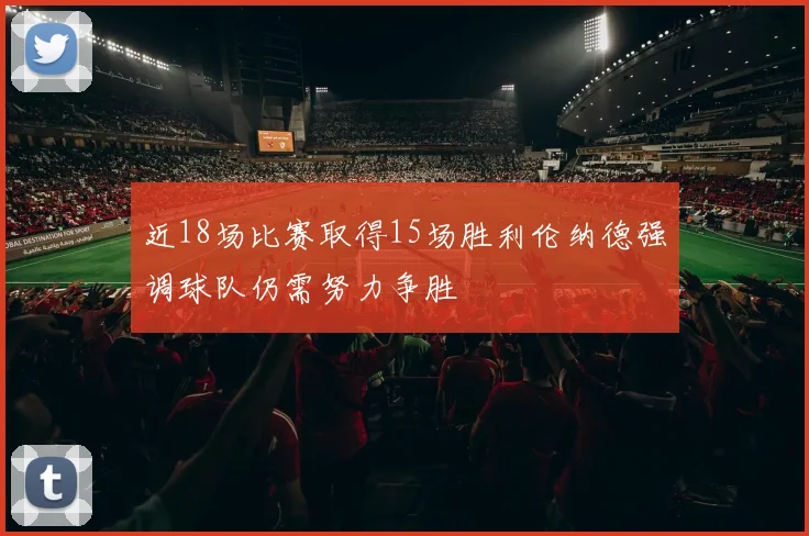 近18场比赛取得15场胜利伦纳德强调球队仍需努力争胜