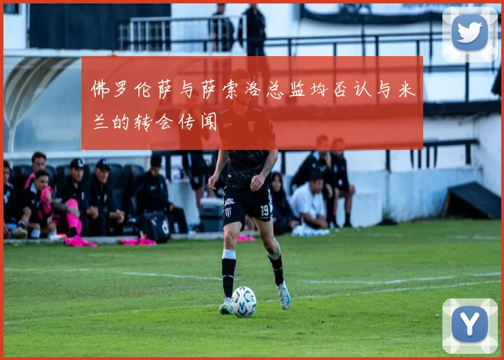 佛罗伦萨与萨索洛总监均否认与米兰的转会传闻