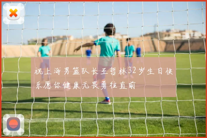祝上海男篮队长王哲林32岁生日快乐愿你健康无畏勇往直前