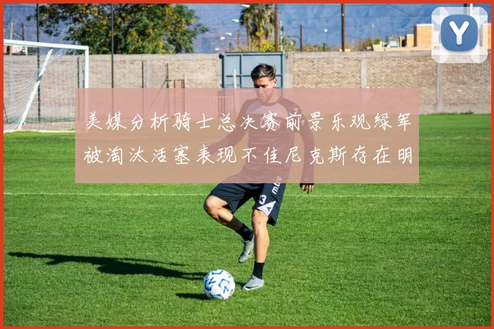 美媒分析骑士总决赛前景乐观绿军被淘汰活塞表现不佳尼克斯存在明显短板